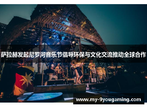 萨拉赫发起尼罗河音乐节倡导环保与文化交流推动全球合作
