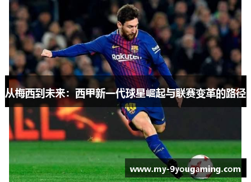 从梅西到未来：西甲新一代球星崛起与联赛变革的路径