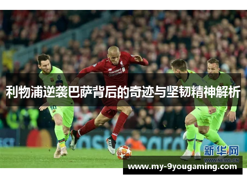 利物浦逆袭巴萨背后的奇迹与坚韧精神解析