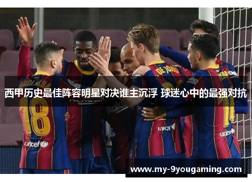 西甲历史最佳阵容明星对决谁主沉浮 球迷心中的最强对抗