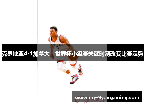 克罗地亚4-1加拿大：世界杯小组赛关键时刻改变比赛走势