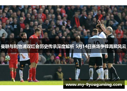 曼联与利物浦双红会历史传承深度解析 5月14日赛场争锋再掀风云