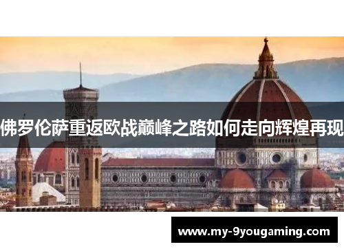 佛罗伦萨重返欧战巅峰之路如何走向辉煌再现