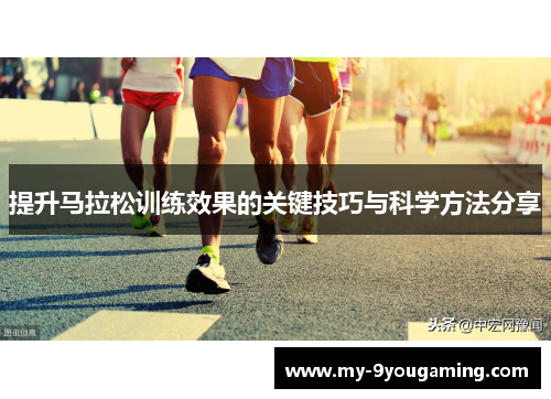 提升马拉松训练效果的关键技巧与科学方法分享