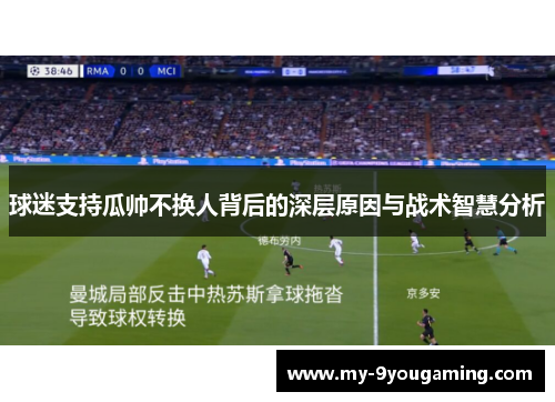 球迷支持瓜帅不换人背后的深层原因与战术智慧分析