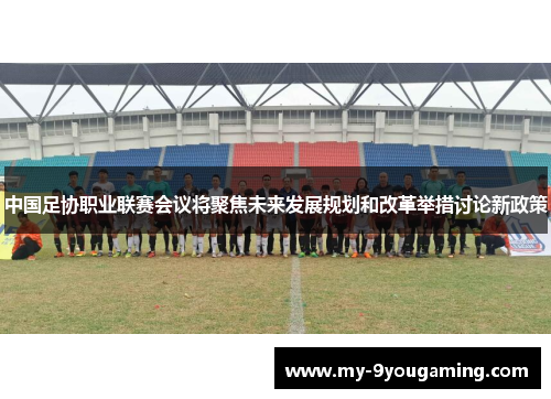 中国足协职业联赛会议将聚焦未来发展规划和改革举措讨论新政策