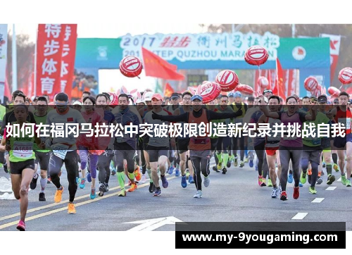 如何在福冈马拉松中突破极限创造新纪录并挑战自我