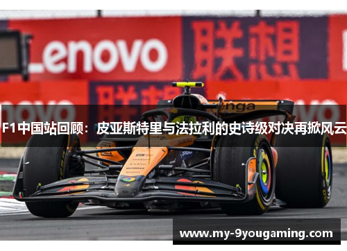 F1中国站回顾：皮亚斯特里与法拉利的史诗级对决再掀风云