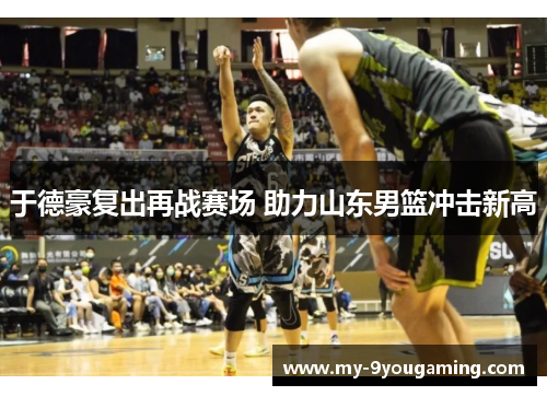 于德豪复出再战赛场 助力山东男篮冲击新高