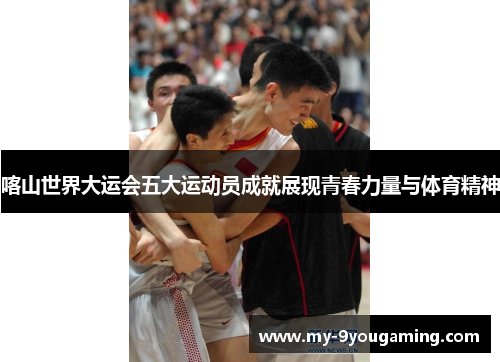 喀山世界大运会五大运动员成就展现青春力量与体育精神