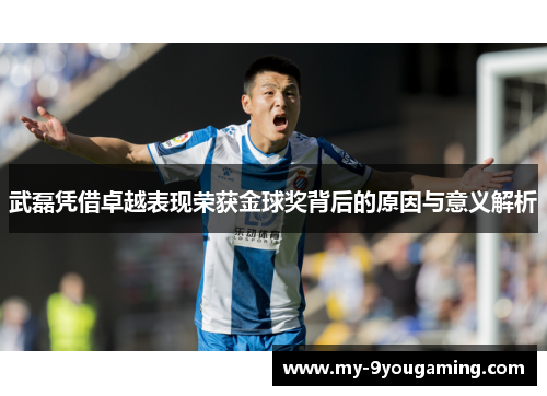 武磊凭借卓越表现荣获金球奖背后的原因与意义解析