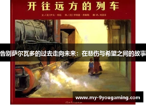 告别萨尔瓦多的过去走向未来：在悲伤与希望之间的故事