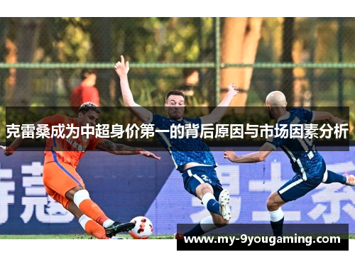 克雷桑成为中超身价第一的背后原因与市场因素分析