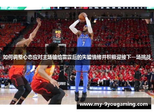 如何调整心态应对主场输给雷霆后的失望情绪并积极迎接下一场挑战