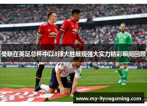 曼联在英足总杯中以8球大胜展现强大实力精彩瞬间回顾
