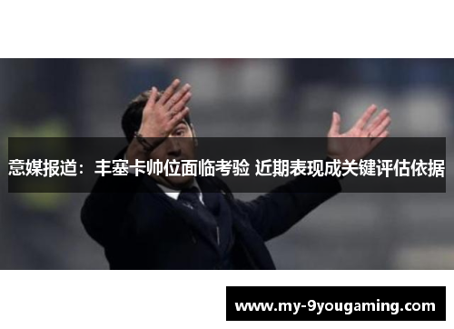 意媒报道：丰塞卡帅位面临考验 近期表现成关键评估依据