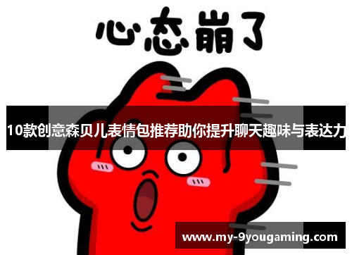 10款创意森贝儿表情包推荐助你提升聊天趣味与表达力