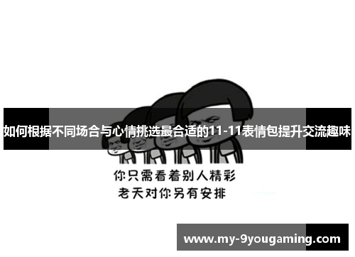 如何根据不同场合与心情挑选最合适的11-11表情包提升交流趣味