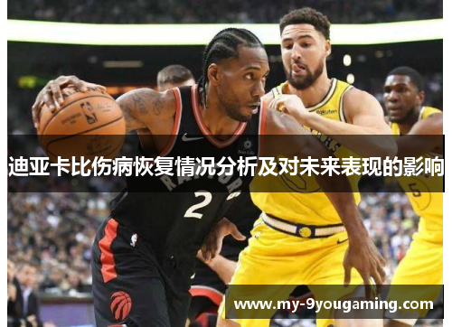 迪亚卡比伤病恢复情况分析及对未来表现的影响