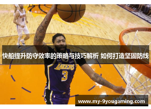 快船提升防守效率的策略与技巧解析 如何打造坚固防线