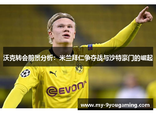 沃克转会前景分析：米兰拜仁争夺战与沙特豪门的崛起