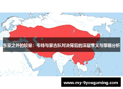 东亚之外的较量：韦特与蒙古队对决背后的深层意义与策略分析