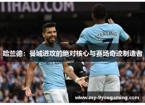 哈兰德：曼城进攻的绝对核心与赛场奇迹制造者