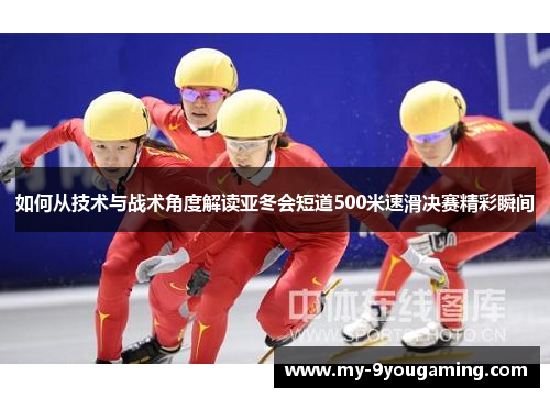 如何从技术与战术角度解读亚冬会短道500米速滑决赛精彩瞬间