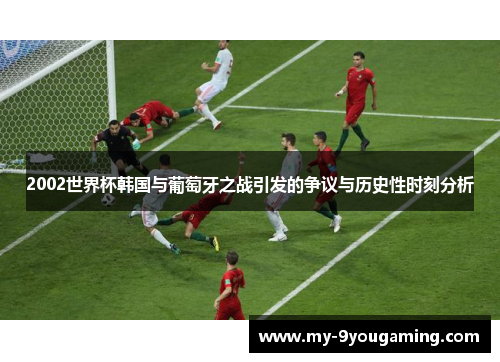 2002世界杯韩国与葡萄牙之战引发的争议与历史性时刻分析