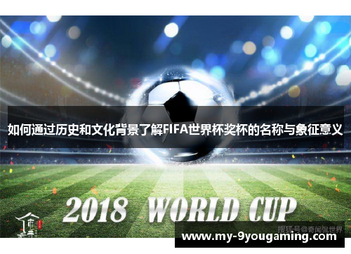如何通过历史和文化背景了解FIFA世界杯奖杯的名称与象征意义