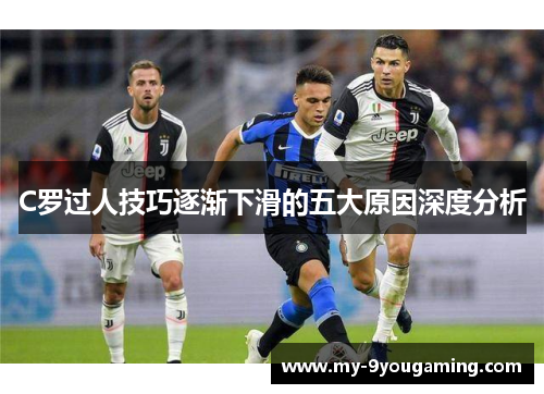 C罗过人技巧逐渐下滑的五大原因深度分析