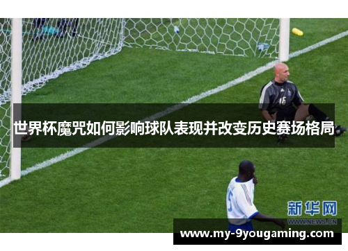 世界杯魔咒如何影响球队表现并改变历史赛场格局
