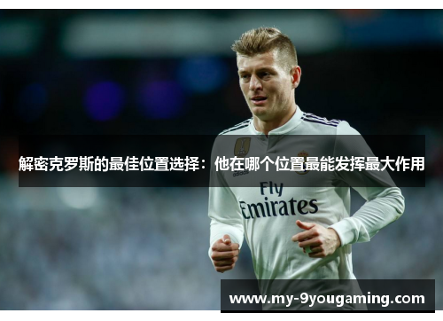 解密克罗斯的最佳位置选择：他在哪个位置最能发挥最大作用