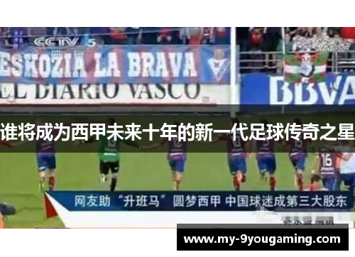 谁将成为西甲未来十年的新一代足球传奇之星