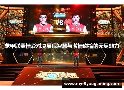 象甲联赛精彩对决展现智慧与激情碰撞的无尽魅力