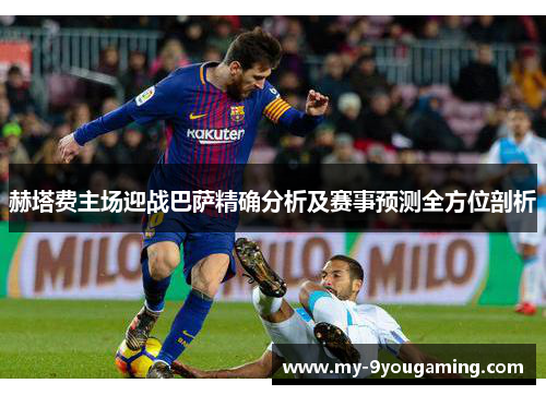 赫塔费主场迎战巴萨精确分析及赛事预测全方位剖析 赫塔费主场迎战巴萨精确分析及赛事预测全方位剖析