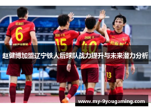 赵健博加盟辽宁铁人后球队战力提升与未来潜力分析 赵健博加盟辽宁铁人后球队战力提升与未来潜力分析