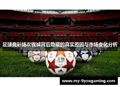 足球竞彩场次骤减背后隐藏的真实原因与市场变化分析