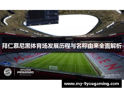 拜仁慕尼黑体育场发展历程与名称由来全面解析