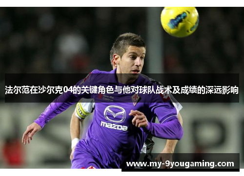 法尔范在沙尔克04的关键角色与他对球队战术及成绩的深远影响