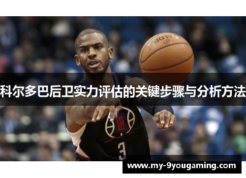 科尔多巴后卫实力评估的关键步骤与分析方法 科尔多巴后卫实力评估的关键步骤与分析方法