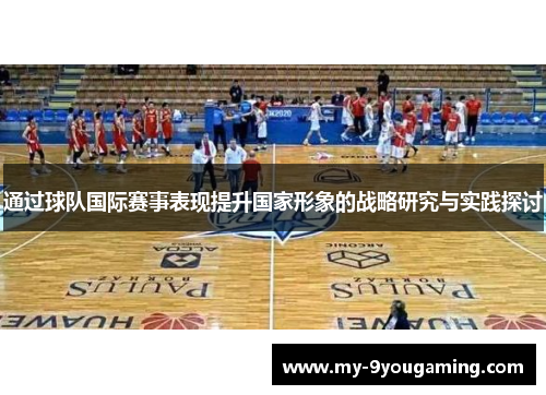 通过球队国际赛事表现提升国家形象的战略研究与实践探讨