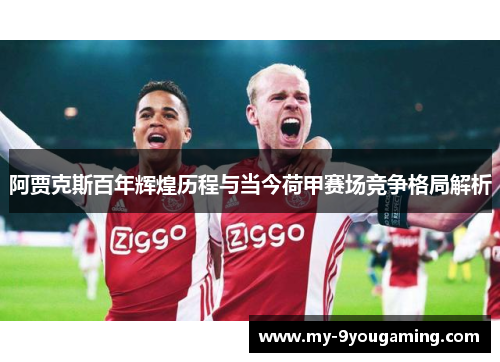 阿贾克斯百年辉煌历程与当今荷甲赛场竞争格局解析