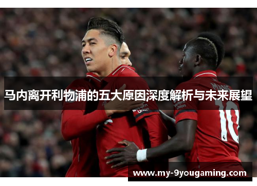 马内离开利物浦的五大原因深度解析与未来展望