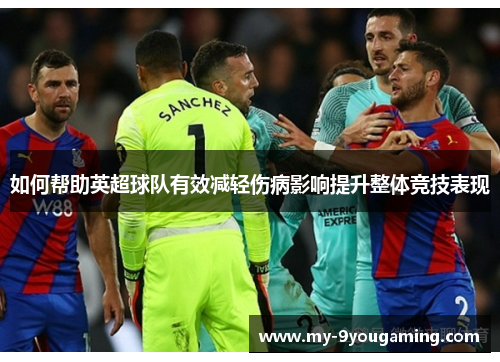 如何帮助英超球队有效减轻伤病影响提升整体竞技表现