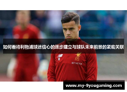 如何看待利物浦球迷信心的逐步建立与球队未来前景的紧密关联 如何看待利物浦球迷信心的逐步建立与球队未来前景的紧密关联