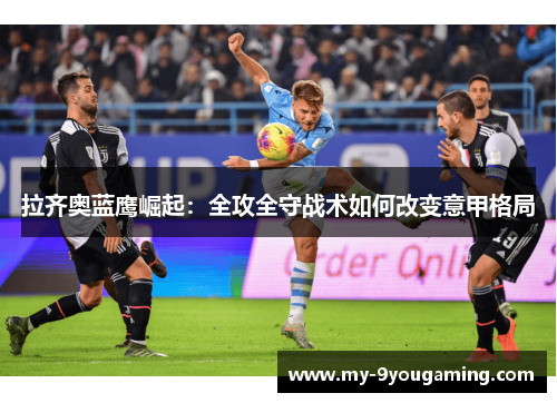 拉齐奥蓝鹰崛起：全攻全守战术如何改变意甲格局