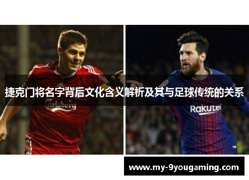 捷克门将名字背后文化含义解析及其与足球传统的关系