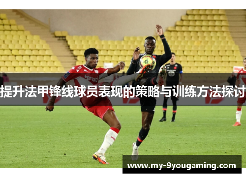 提升法甲锋线球员表现的策略与训练方法探讨