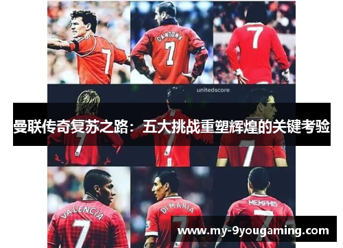 曼联传奇复苏之路：五大挑战重塑辉煌的关键考验